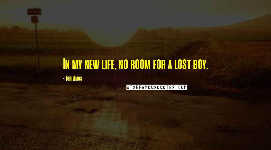 Tori Amos Quotes: In my new life, no room for a lost boy.