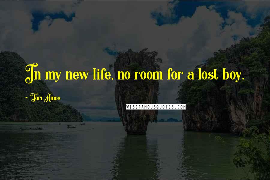 Tori Amos Quotes: In my new life, no room for a lost boy.