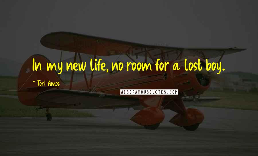 Tori Amos Quotes: In my new life, no room for a lost boy.