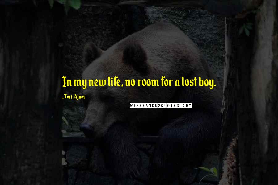 Tori Amos Quotes: In my new life, no room for a lost boy.