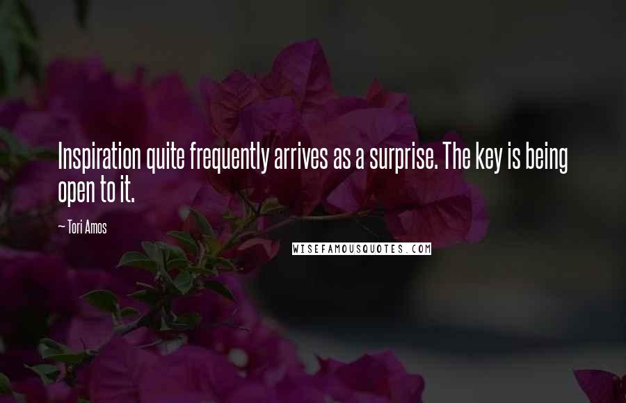 Tori Amos Quotes: Inspiration quite frequently arrives as a surprise. The key is being open to it.