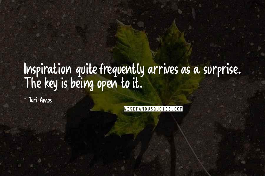 Tori Amos Quotes: Inspiration quite frequently arrives as a surprise. The key is being open to it.