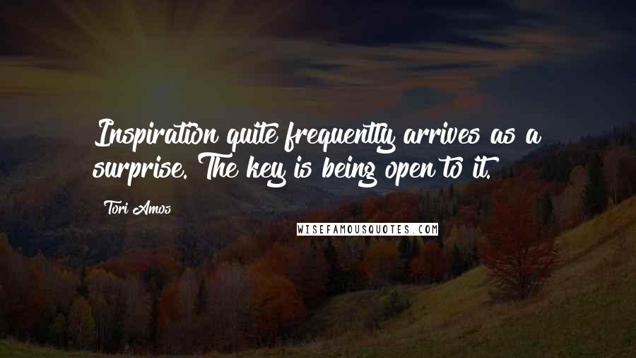 Tori Amos Quotes: Inspiration quite frequently arrives as a surprise. The key is being open to it.
