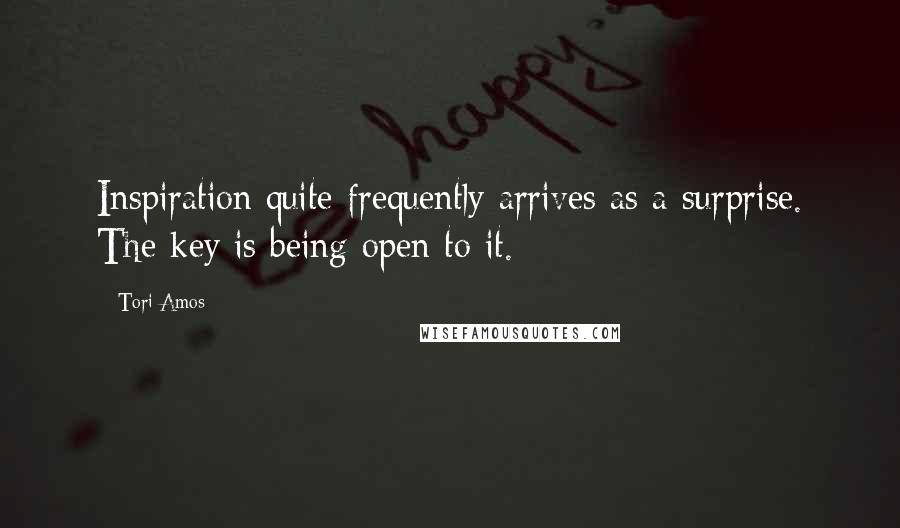 Tori Amos Quotes: Inspiration quite frequently arrives as a surprise. The key is being open to it.