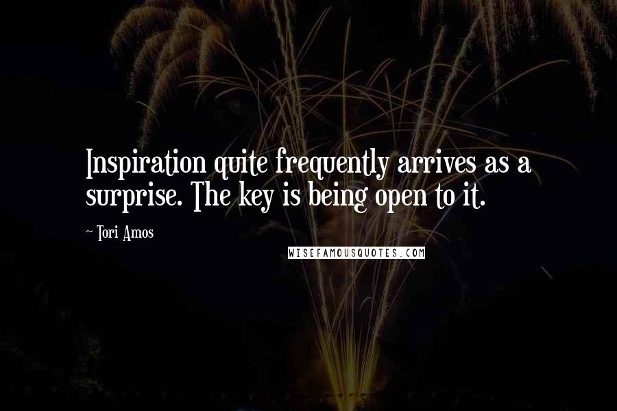 Tori Amos Quotes: Inspiration quite frequently arrives as a surprise. The key is being open to it.