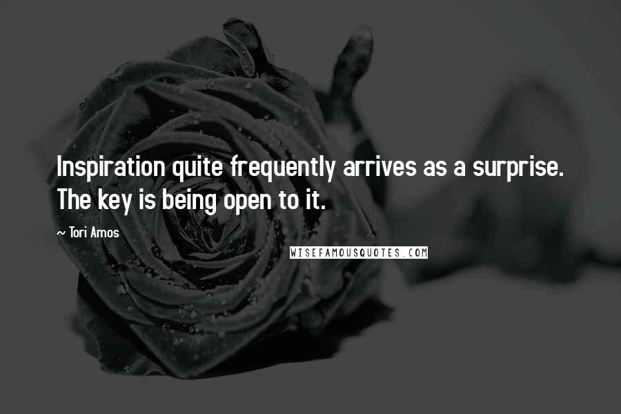 Tori Amos Quotes: Inspiration quite frequently arrives as a surprise. The key is being open to it.
