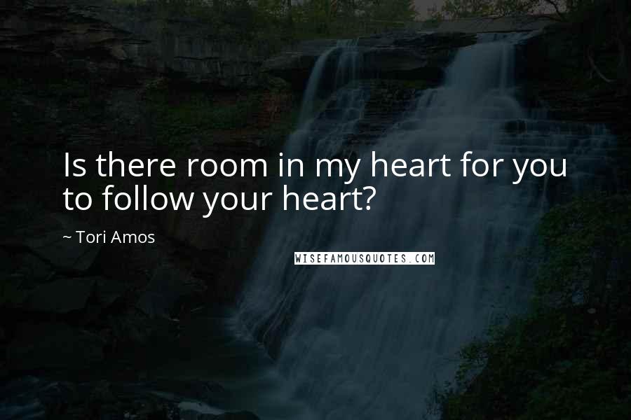 Tori Amos Quotes: Is there room in my heart for you to follow your heart?