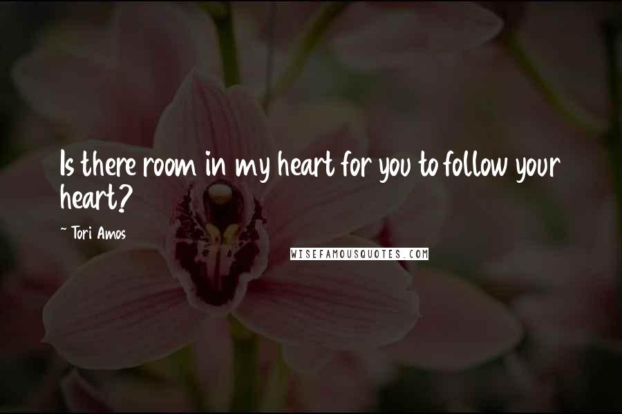 Tori Amos Quotes: Is there room in my heart for you to follow your heart?