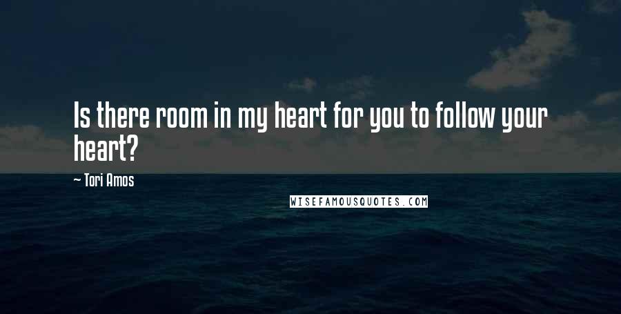 Tori Amos Quotes: Is there room in my heart for you to follow your heart?