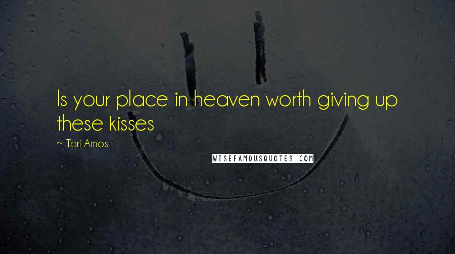 Tori Amos Quotes: Is your place in heaven worth giving up these kisses