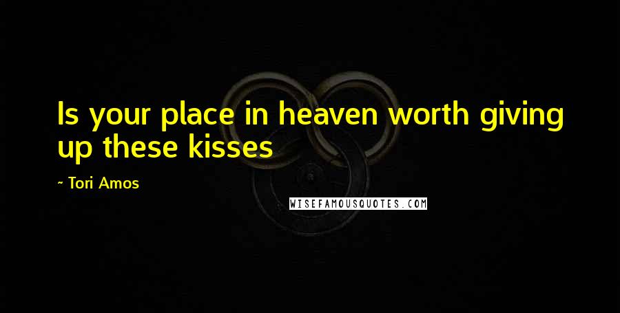 Tori Amos Quotes: Is your place in heaven worth giving up these kisses