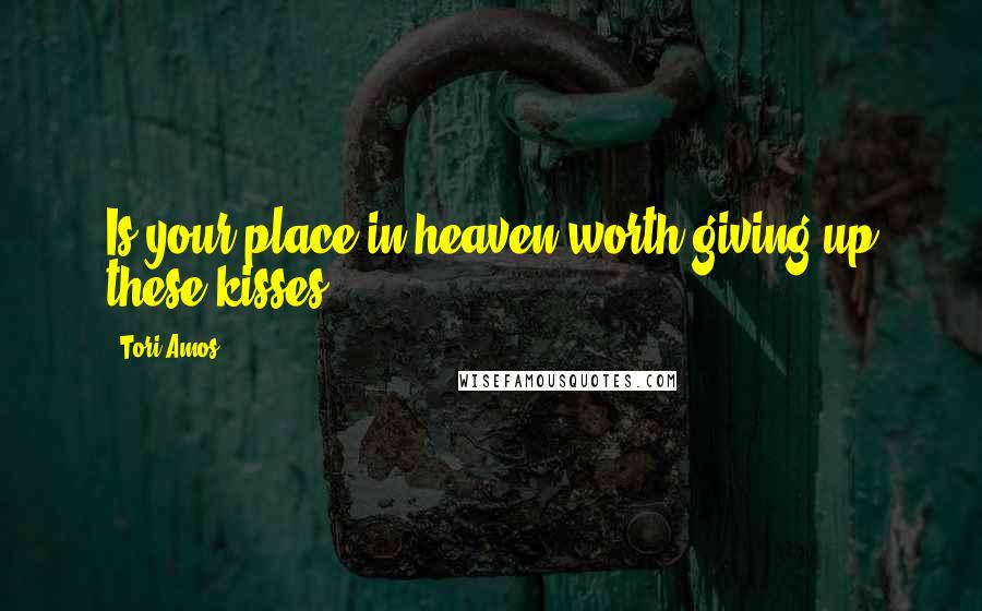 Tori Amos Quotes: Is your place in heaven worth giving up these kisses