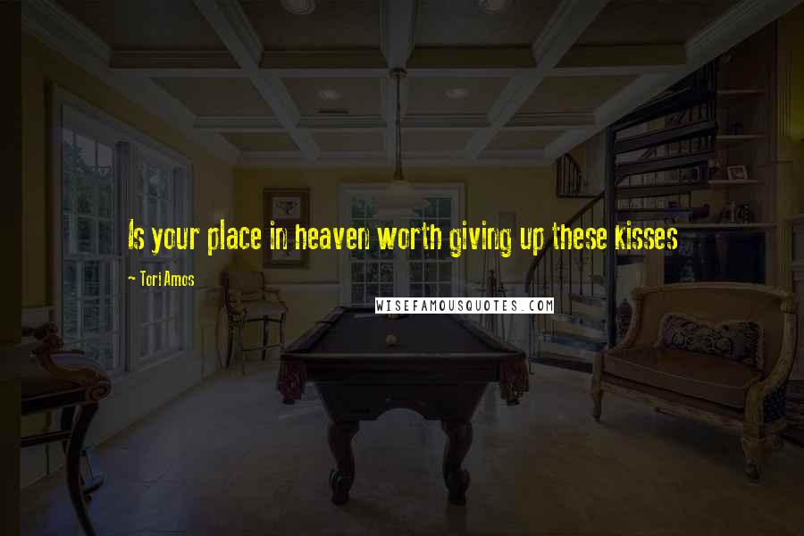 Tori Amos Quotes: Is your place in heaven worth giving up these kisses