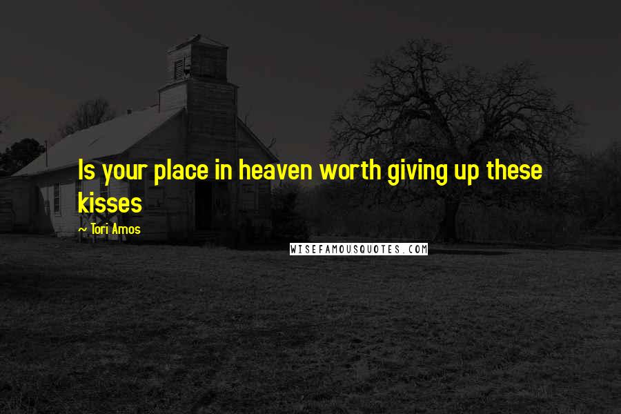 Tori Amos Quotes: Is your place in heaven worth giving up these kisses