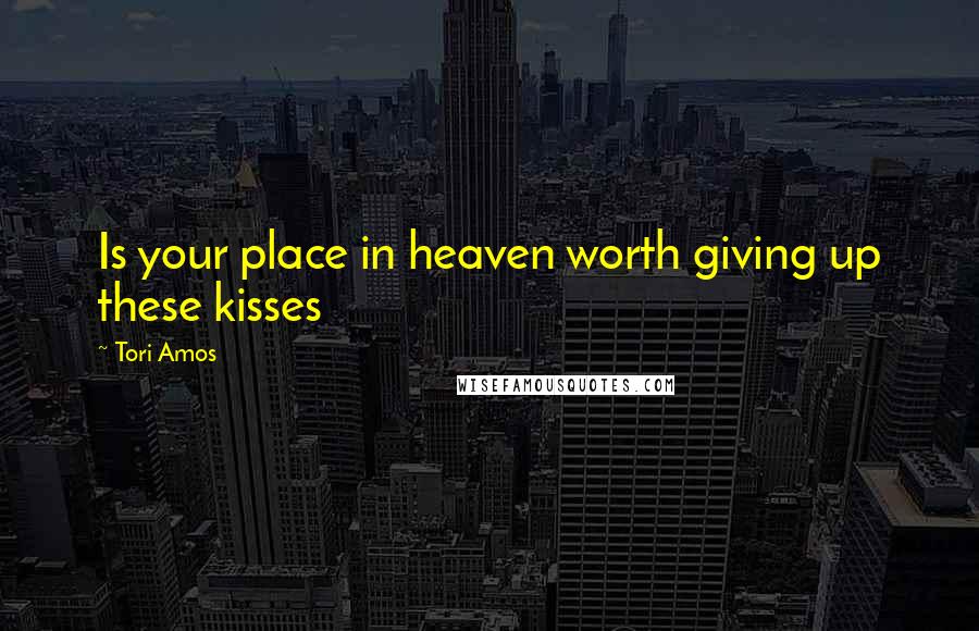 Tori Amos Quotes: Is your place in heaven worth giving up these kisses