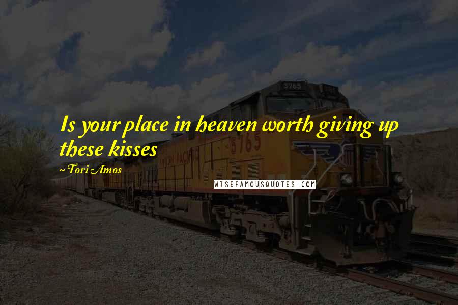 Tori Amos Quotes: Is your place in heaven worth giving up these kisses