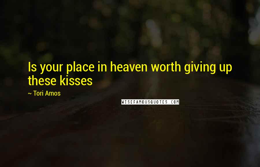 Tori Amos Quotes: Is your place in heaven worth giving up these kisses
