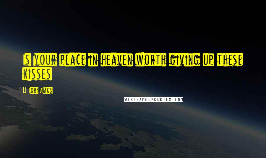Tori Amos Quotes: Is your place in heaven worth giving up these kisses