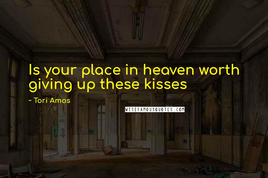 Tori Amos Quotes: Is your place in heaven worth giving up these kisses