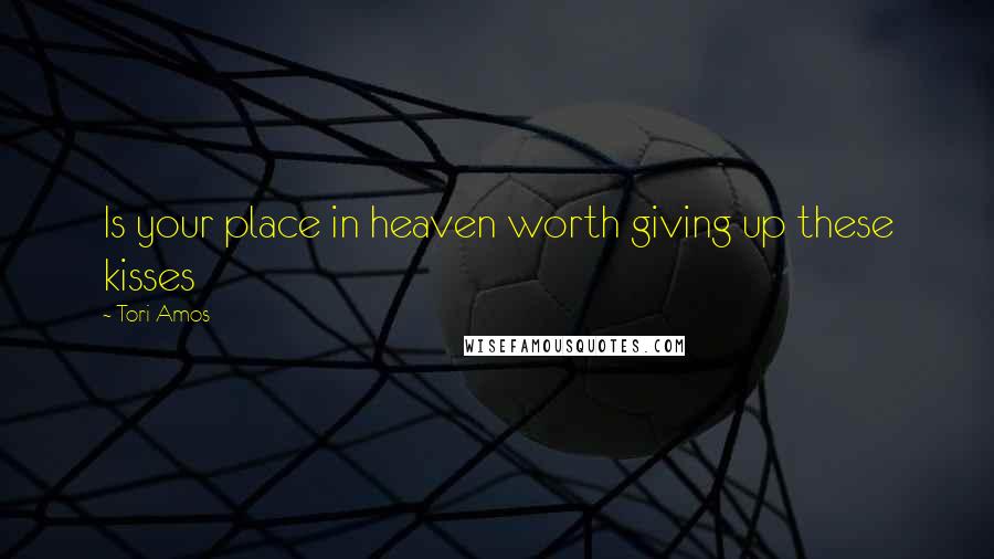 Tori Amos Quotes: Is your place in heaven worth giving up these kisses