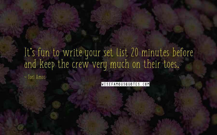 Tori Amos Quotes: It's fun to write your set list 20 minutes before and keep the crew very much on their toes.