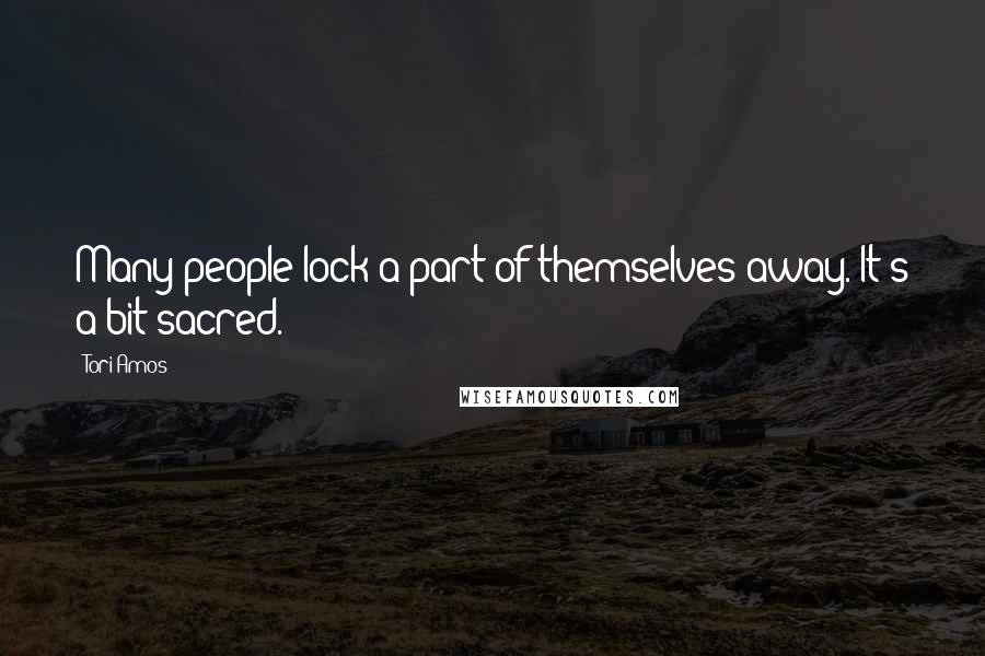 Tori Amos Quotes: Many people lock a part of themselves away. It's a bit sacred.