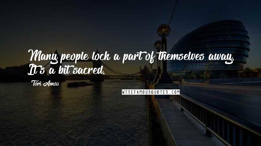 Tori Amos Quotes: Many people lock a part of themselves away. It's a bit sacred.