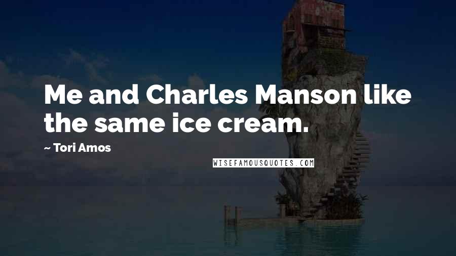 Tori Amos Quotes: Me and Charles Manson like the same ice cream.