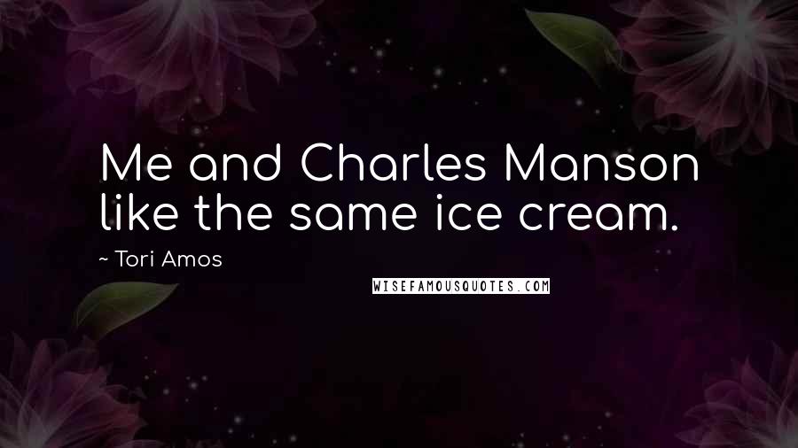 Tori Amos Quotes: Me and Charles Manson like the same ice cream.