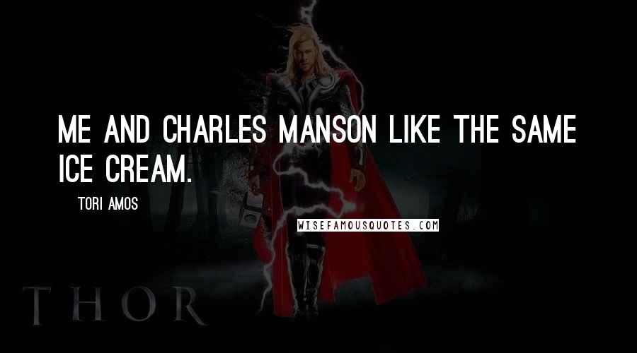 Tori Amos Quotes: Me and Charles Manson like the same ice cream.