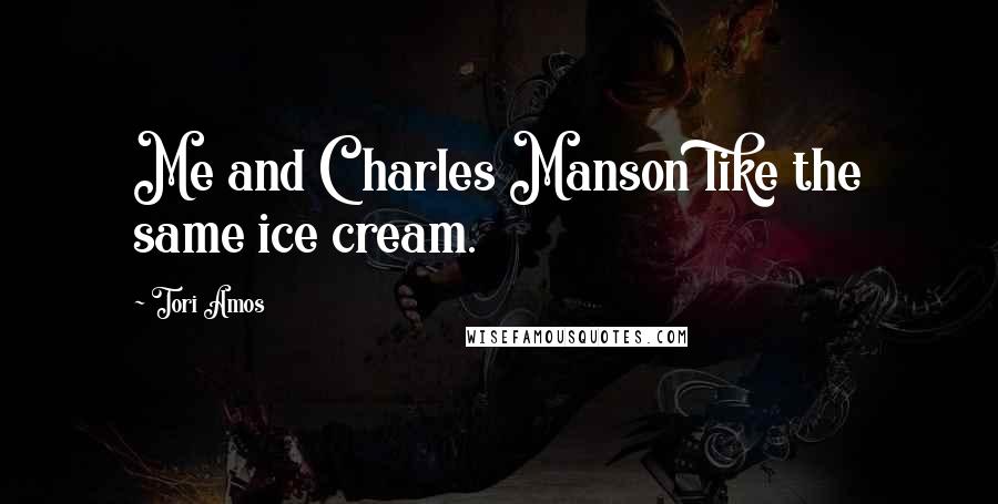 Tori Amos Quotes: Me and Charles Manson like the same ice cream.