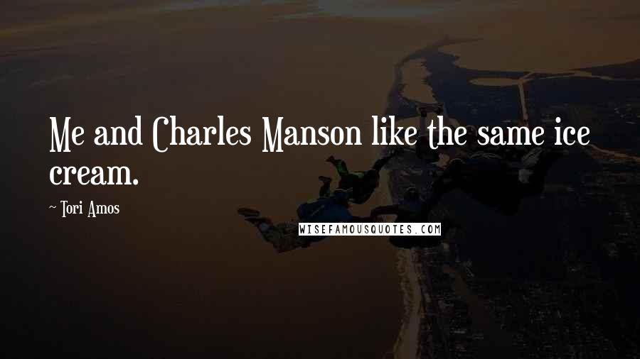 Tori Amos Quotes: Me and Charles Manson like the same ice cream.