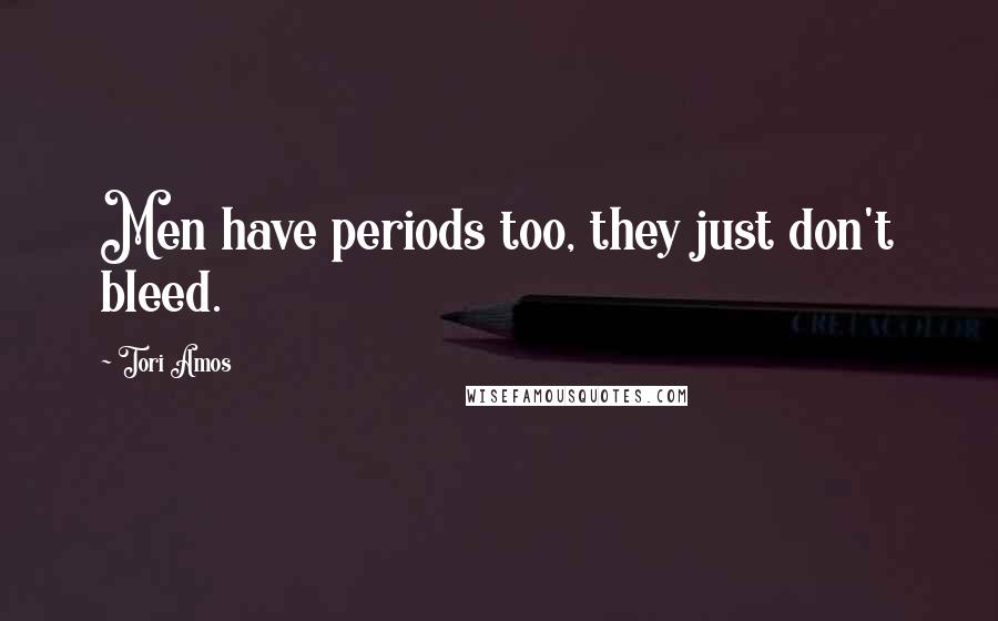 Tori Amos Quotes: Men have periods too, they just don't bleed.