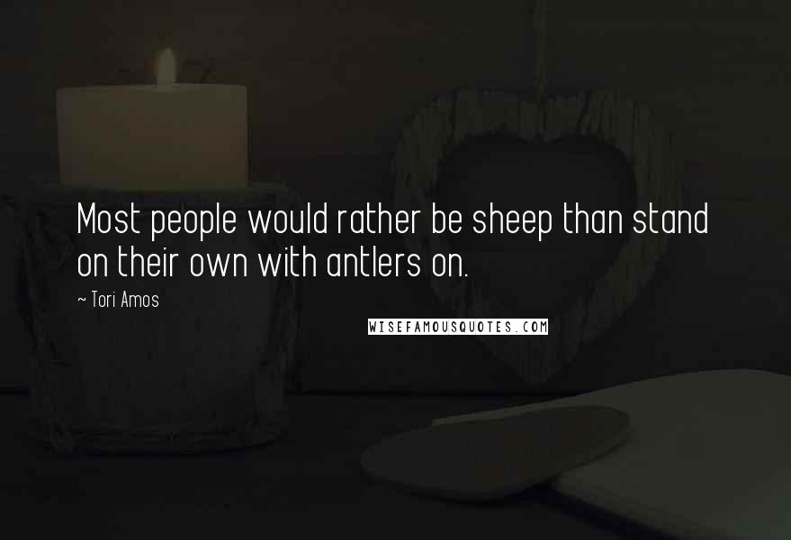 Tori Amos Quotes: Most people would rather be sheep than stand on their own with antlers on.