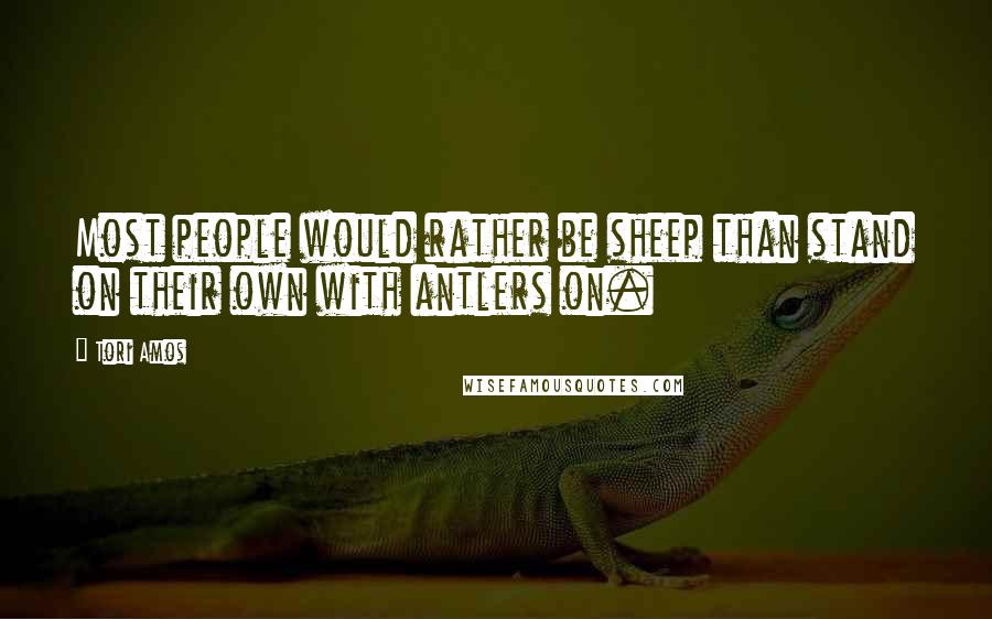 Tori Amos Quotes: Most people would rather be sheep than stand on their own with antlers on.