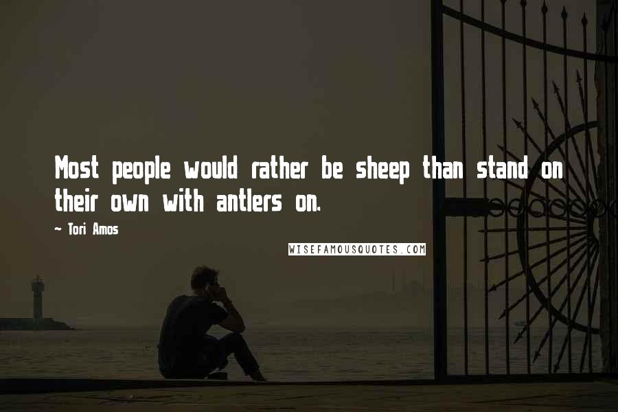 Tori Amos Quotes: Most people would rather be sheep than stand on their own with antlers on.