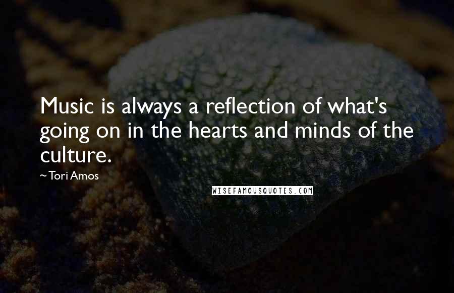 Tori Amos Quotes: Music is always a reflection of what's going on in the hearts and minds of the culture.