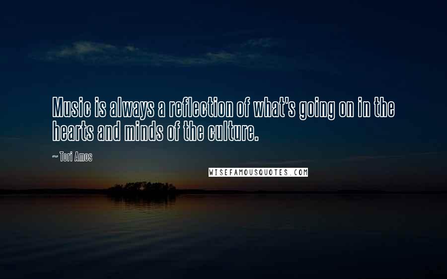 Tori Amos Quotes: Music is always a reflection of what's going on in the hearts and minds of the culture.