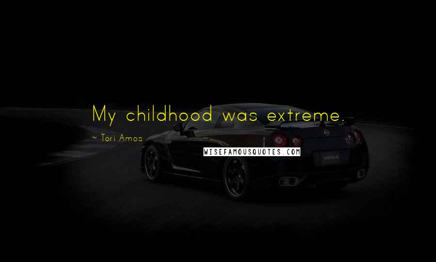 Tori Amos Quotes: My childhood was extreme.