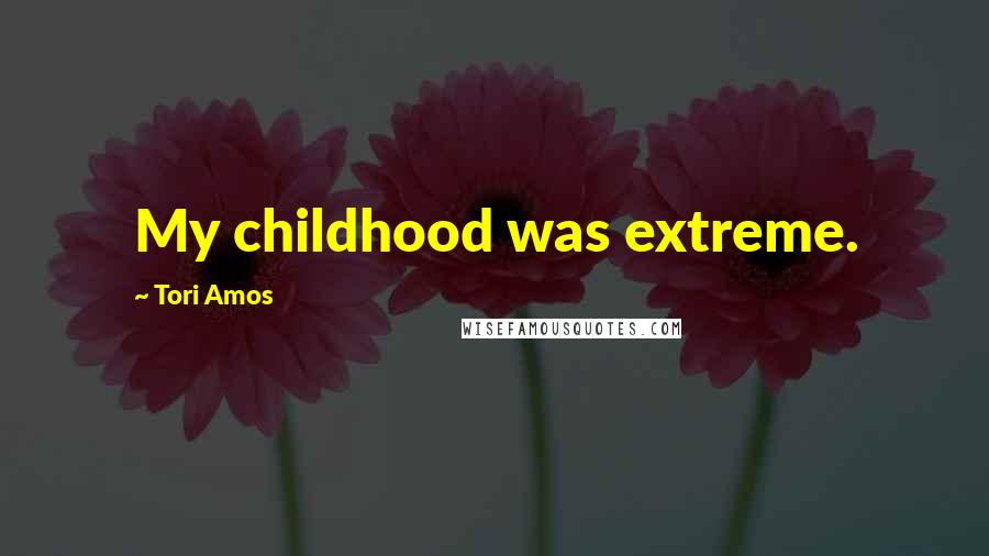 Tori Amos Quotes: My childhood was extreme.