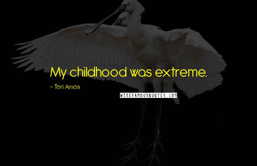 Tori Amos Quotes: My childhood was extreme.