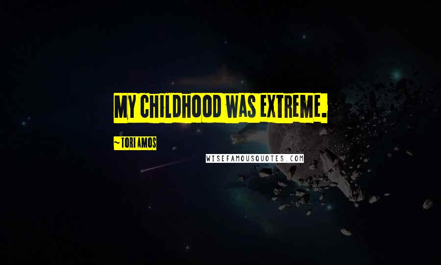 Tori Amos Quotes: My childhood was extreme.