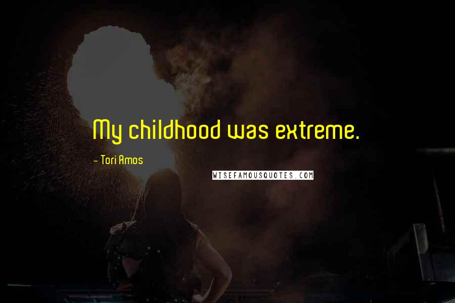 Tori Amos Quotes: My childhood was extreme.