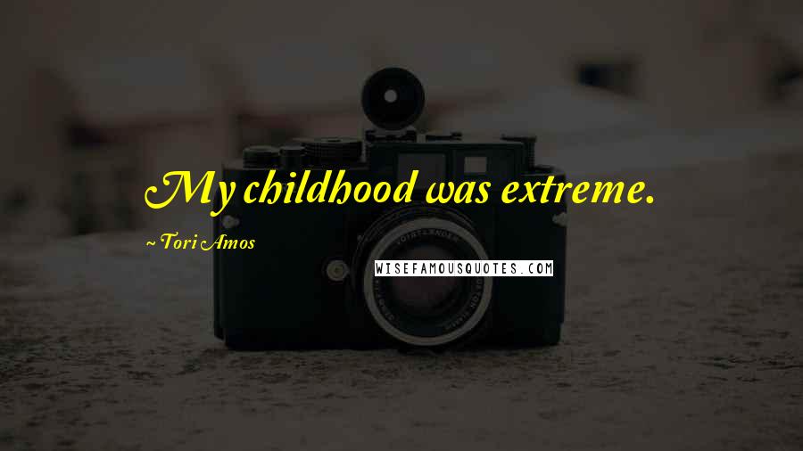 Tori Amos Quotes: My childhood was extreme.