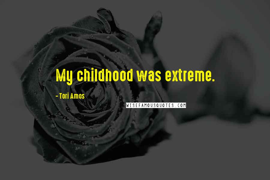 Tori Amos Quotes: My childhood was extreme.