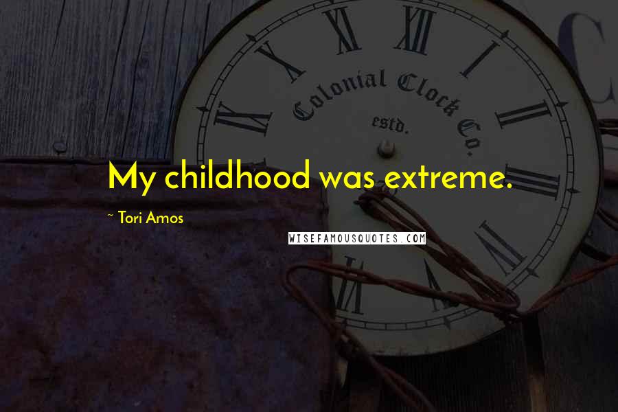 Tori Amos Quotes: My childhood was extreme.