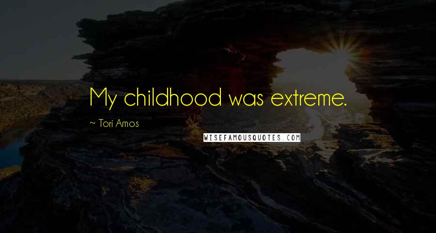 Tori Amos Quotes: My childhood was extreme.