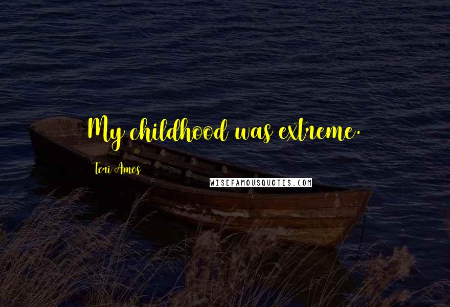 Tori Amos Quotes: My childhood was extreme.