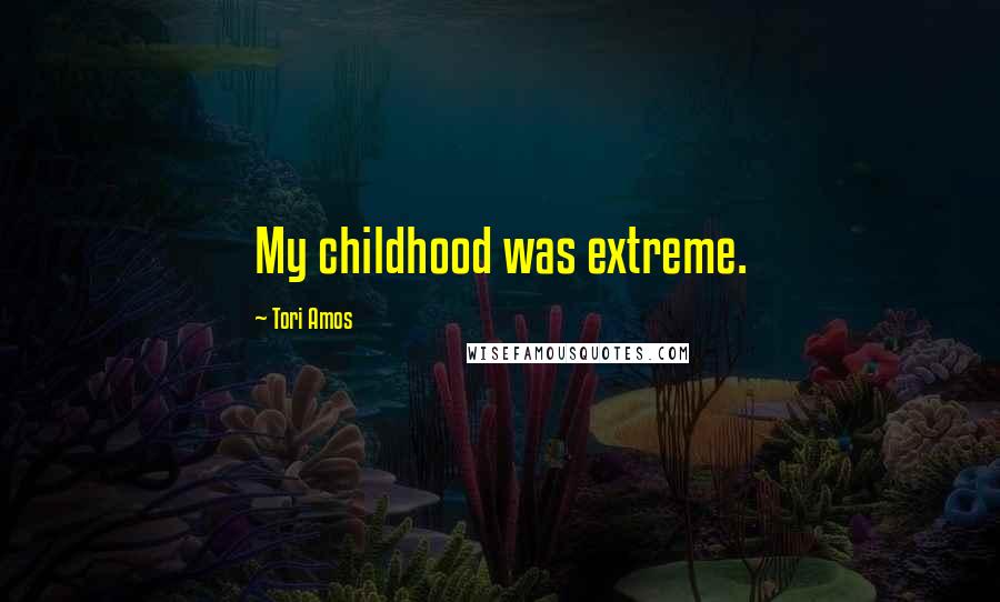 Tori Amos Quotes: My childhood was extreme.