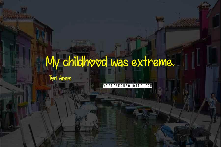 Tori Amos Quotes: My childhood was extreme.